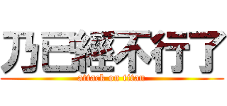 乃已經不行了 (attack on titan)