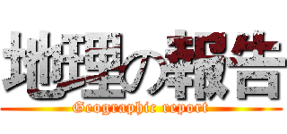 地理の報告 (Geographic report)