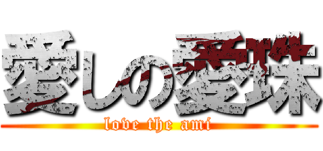 愛しの愛珠 (love the ami)