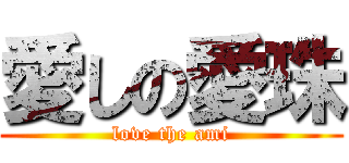 愛しの愛珠 (love the ami)