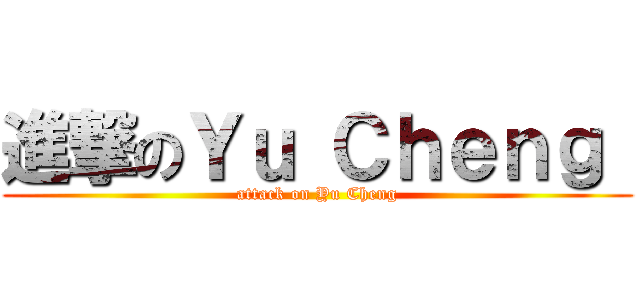 進撃のＹｕ Ｃｈｅｎｇ  (attack on Yu Cheng)