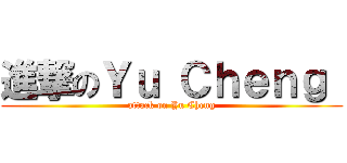進撃のＹｕ Ｃｈｅｎｇ  (attack on Yu Cheng)