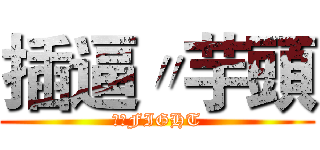 插逼〃芋頭 (芋頭FIGHT)