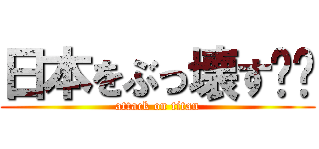 日本をぶっ壊す❗️ (attack on titan)