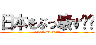 日本をぶっ壊す❗️ (attack on titan)