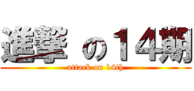 進撃 の１４期 (attack on 14th)