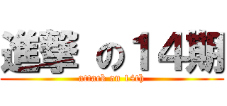 進撃 の１４期 (attack on 14th)