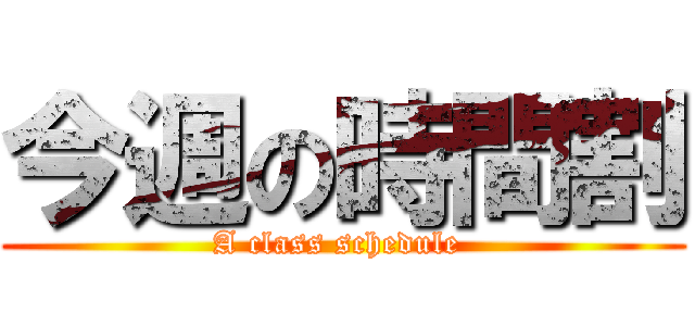 今週の時間割 (A class schedule )