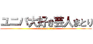 ユニバ大好き芸人まとり (attack on titan)