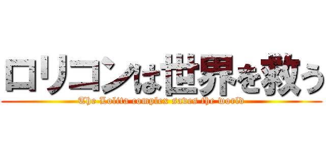 ロリコンは世界を救う (The Lolita complex saves the world)