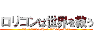 ロリコンは世界を救う (The Lolita complex saves the world)