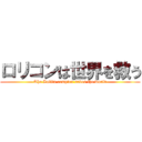 ロリコンは世界を救う (The Lolita complex saves the world)