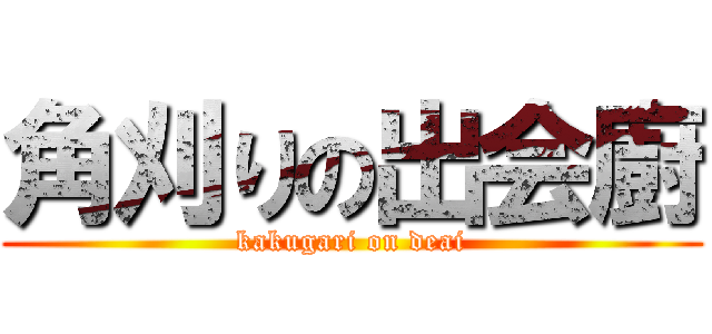 角刈りの出会廚 (kakugari on deai)