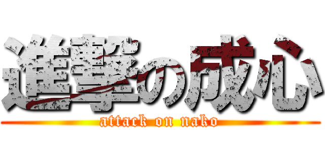 進撃の成心 (attack on nako)