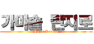 가마솥 탄지로 (He is Korean)