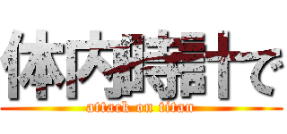 体内時計で (attack on titan)