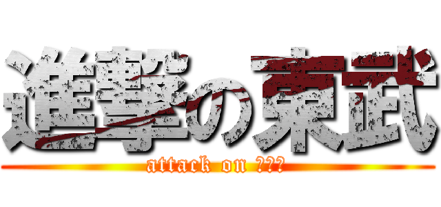 進撃の東武 (attack on 地下鉄)