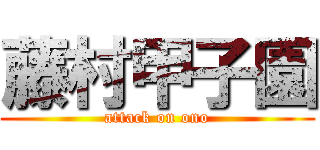 藤村甲子園 (attack on ono)