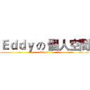 Ｅｄｄｙ の 個人空間 (Eddy's )