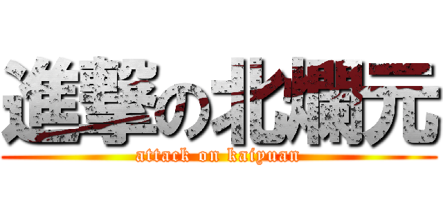 進撃の北爛元 (attack on kaiyuan)