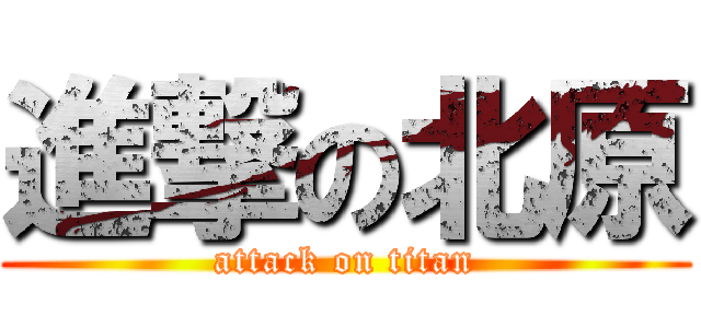 進撃の北原 (attack on titan)