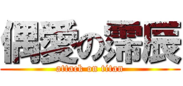 偶愛の霈辰 (attack on titan)