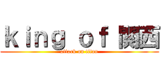 ｋｉｎｇ ｏｆ 関西 (attack on titan)