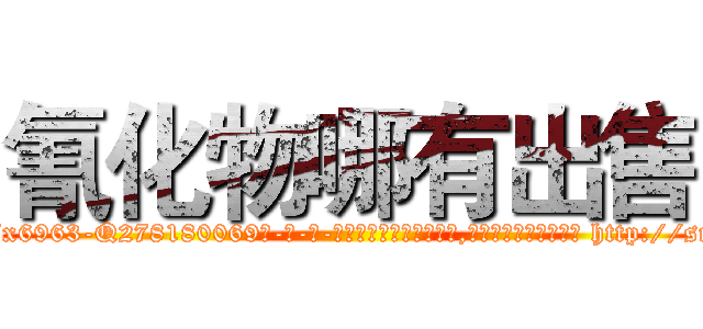 氰化物哪有出售 (氰化物哪有出售【电-186x2687x6963-Q278180069元-吉-药-业】我们做的是长期生意,靠的是老客户长期支持 http://sngk.net/NXcTD1
)