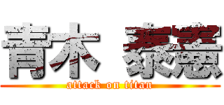 青木 泰憲 (attack on titan)