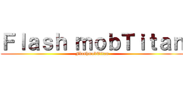 Ｆｌａｓｈ ｍｏｂＴｉｔａｎ (FlashmobTitan)