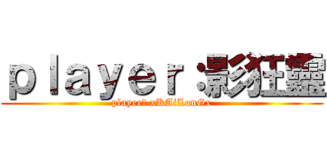 ｐｌａｙｅｒ：影狂靈 (player： xKAiLonGx)