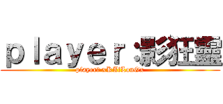 ｐｌａｙｅｒ：影狂靈 (player： xKAiLonGx)