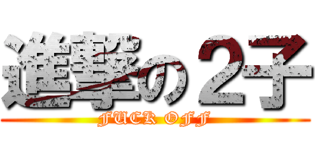 進撃の２子 (FUCK OFF)