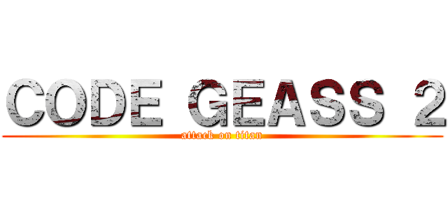 ＣＯＤＥ ＧＥＡＳＳ ２ (attack on titan)