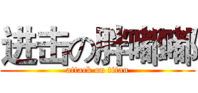 进击の胖嘟嘟 (attack on titan)