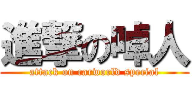 進撃の啅人 (attack on carworld special)