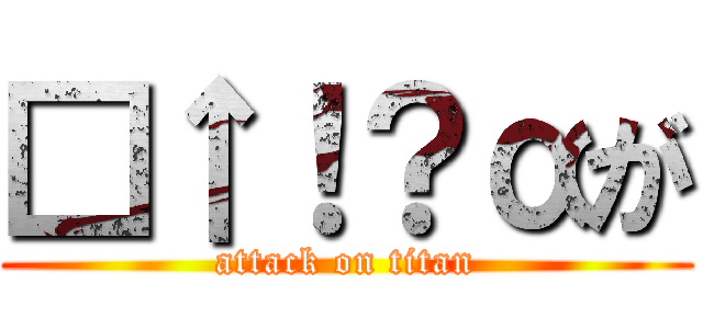 □↑！？αが (attack on titan)