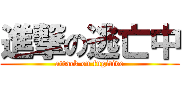進撃の逃亡中 (attack on fugitive)
