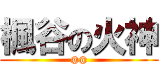 楓谷の火神 (@@)