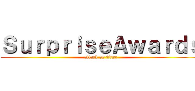 ＳｕｒｐｒｉｓｅＡｗａｒｄｓ (attack on titan)