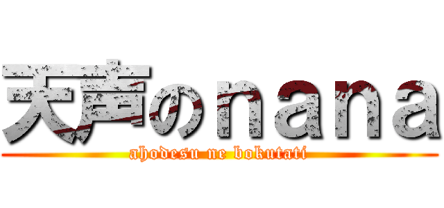 天声のｎａｎａ (ahodesu ne bokutati)