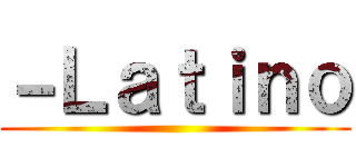 －Ｌａｔｉｎｏ ()