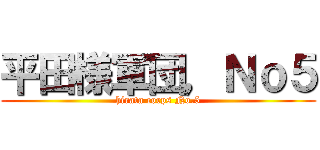 平田様軍団，Ｎｏ５ (hirata corps No.5)