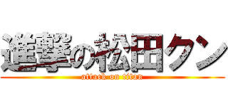 進撃の松田クン (attack on titan)