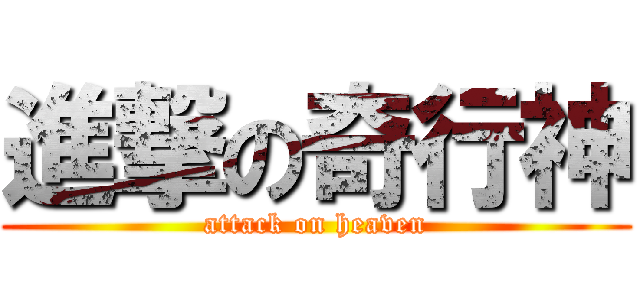 進撃の奇行神 (attack on heaven)