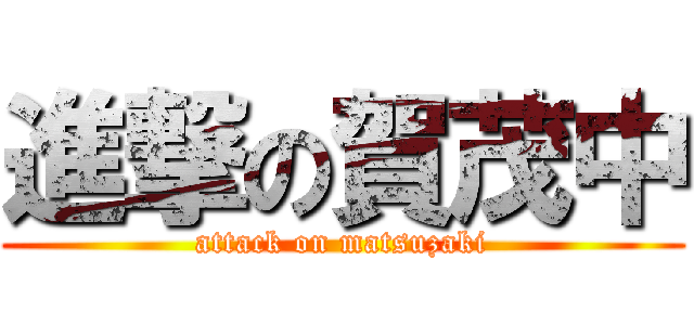 進撃の賀茂中 (attack on matsuzaki)