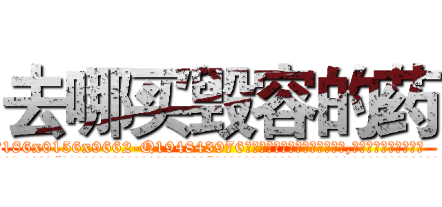 去哪买毁容的药 (去哪买毁容的药【电.话186x0156x9662-Q194843976林氏药业】我们做的是长期生意,靠的是老客户长期支持
参考消息网2月20日报道 韩媒称，“剩女多、离婚率高的城市，房价一定会上涨。”这是中国经济学家金岩石2016年12月参加在上海举行的房地产相关论坛时说的话。
)