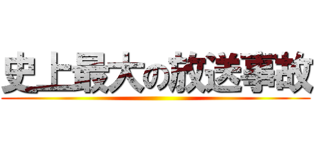 史上最大の放送事故 ()