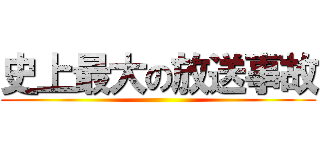 史上最大の放送事故 ()