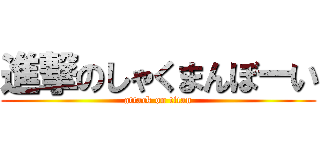 進撃のしゃくまんぼーい (attack on titan)